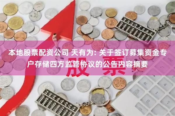 本地股票配资公司 天有为: 关于签订募集资金专户存储四方监管协议的公告内容摘要