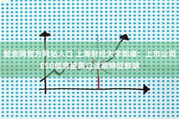 配资网官方网站入口 上海财经大学郭峰：上市公司ESG信息披露过渡期特征鲜明